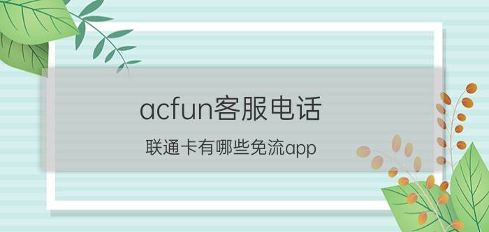 acfun客服电话 联通卡有哪些免流app？